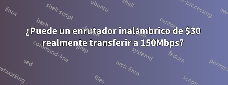 ¿Puede un enrutador inalámbrico de $30 realmente transferir a 150Mbps?