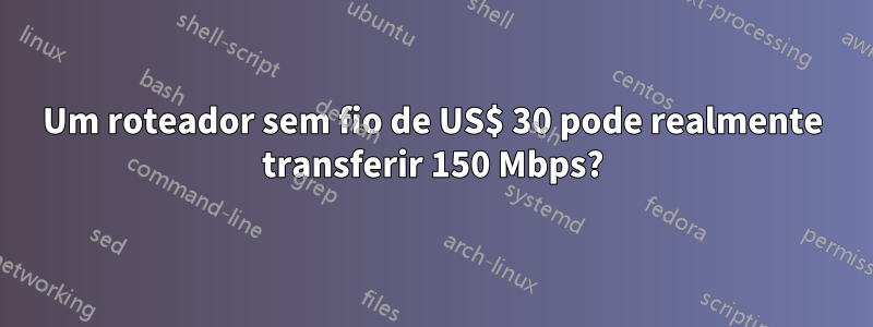 Um roteador sem fio de US$ 30 pode realmente transferir 150 Mbps?