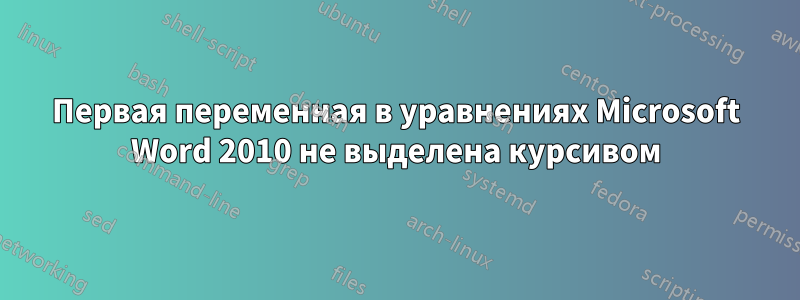 Первая переменная в уравнениях Microsoft Word 2010 не выделена курсивом