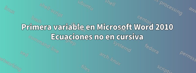 Primera variable en Microsoft Word 2010 Ecuaciones no en cursiva