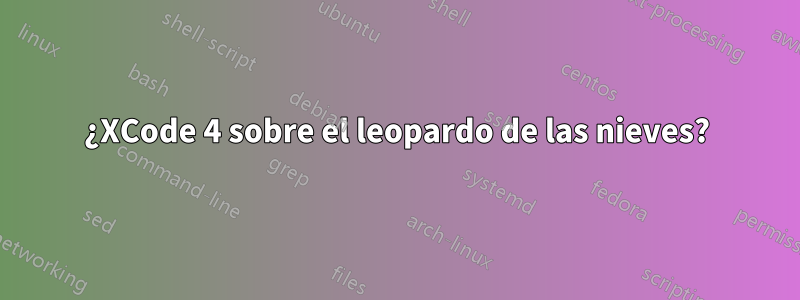 ¿XCode 4 sobre el leopardo de las nieves?