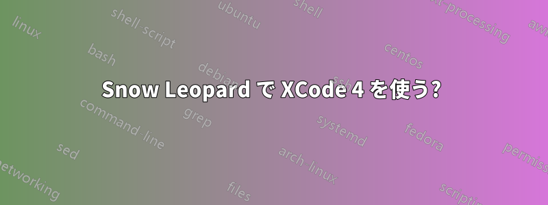 Snow Leopard で XCode 4 を使う?