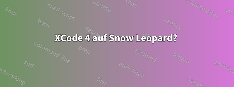 XCode 4 auf Snow Leopard?