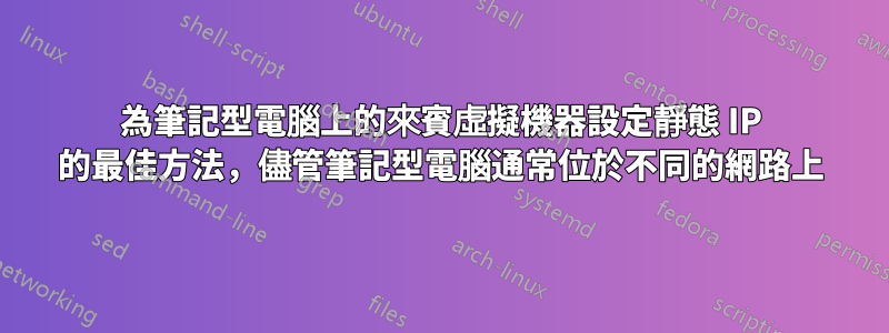 為筆記型電腦上的來賓虛擬機器設定靜態 IP 的最佳方法，儘管筆記型電腦通常位於不同的網路上