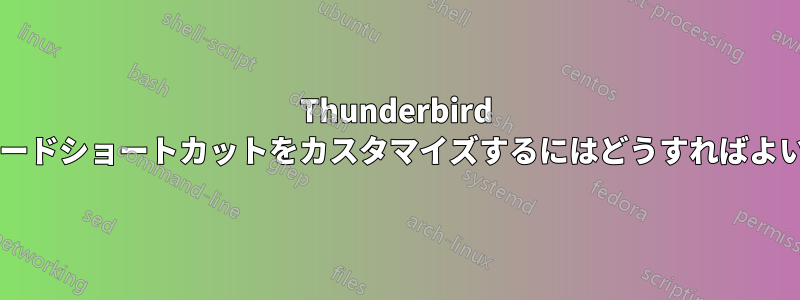 Thunderbird でキーボードショートカットをカスタマイズするにはどうすればよいですか?