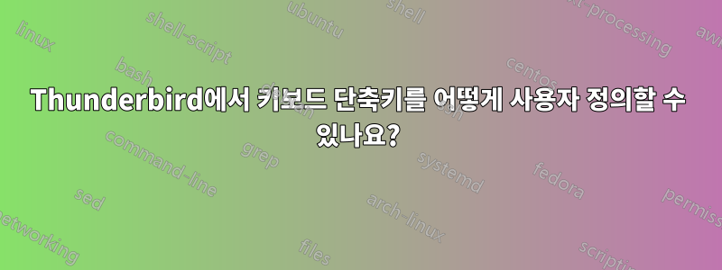 Thunderbird에서 키보드 단축키를 어떻게 사용자 정의할 수 있나요?