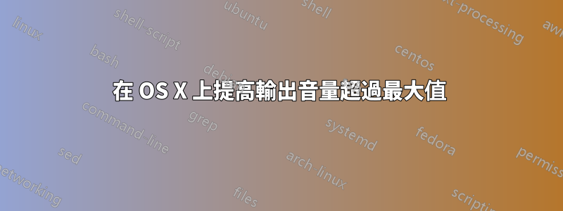 在 OS X 上提高輸出音量超過最大值