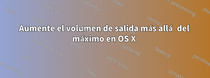 Aumente el volumen de salida más allá del máximo en OS X