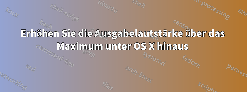 Erhöhen Sie die Ausgabelautstärke über das Maximum unter OS X hinaus