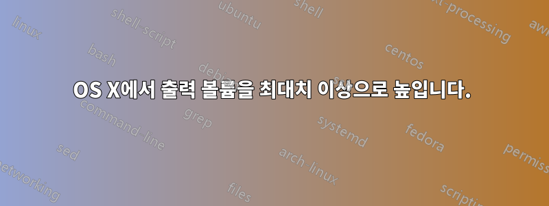 OS X에서 출력 볼륨을 최대치 이상으로 높입니다.