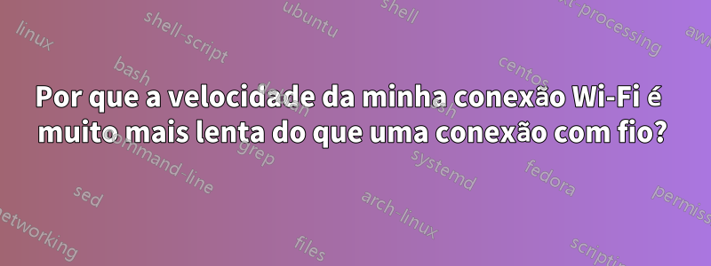 Por que a velocidade da minha conexão Wi-Fi é muito mais lenta do que uma conexão com fio?