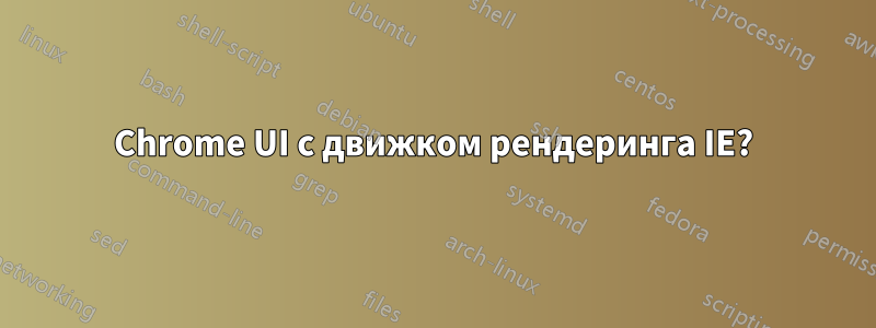 Chrome UI с движком рендеринга IE?