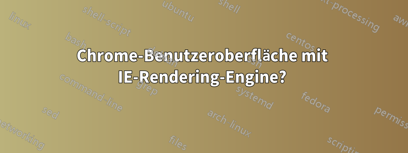 Chrome-Benutzeroberfläche mit IE-Rendering-Engine?