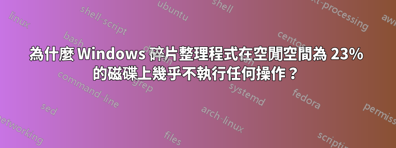 為什麼 Windows 碎片整理程式在空閒空間為 23% 的磁碟上幾乎不執行任何操作？