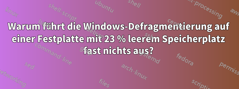 Warum führt die Windows-Defragmentierung auf einer Festplatte mit 23 % leerem Speicherplatz fast nichts aus?