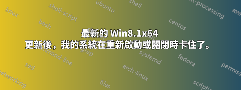 最新的 Win8.1x64 更新後，我的系統在重新啟動或關閉時卡住了。