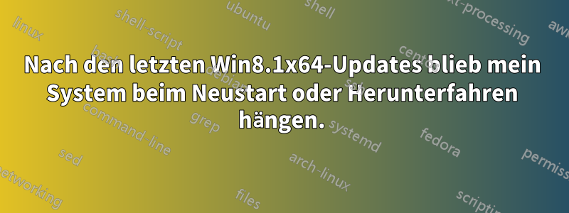 Nach den letzten Win8.1x64-Updates blieb mein System beim Neustart oder Herunterfahren hängen.