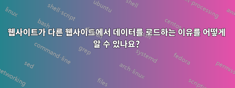 웹사이트가 다른 웹사이트에서 데이터를 로드하는 이유를 어떻게 알 수 있나요?