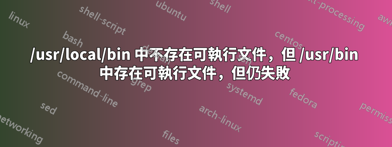 /usr/local/bin 中不存在可執行文件，但 /usr/bin 中存在可執行文件，但仍失敗