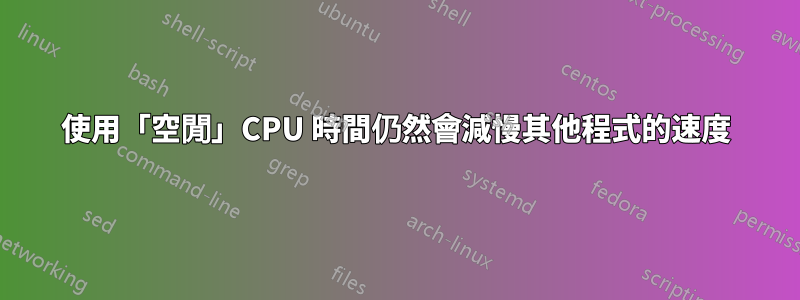 使用「空閒」CPU 時間仍然會減慢其他程式的速度