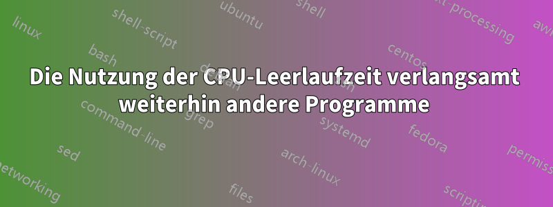 Die Nutzung der CPU-Leerlaufzeit verlangsamt weiterhin andere Programme