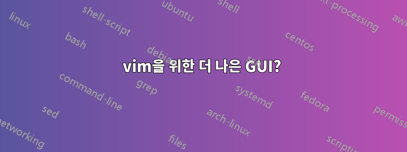 vim을 위한 더 나은 GUI?