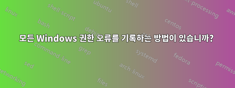 모든 Windows 권한 오류를 기록하는 방법이 있습니까?