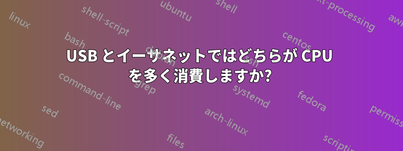 USB とイーサネットではどちらが CPU を多く消費しますか?