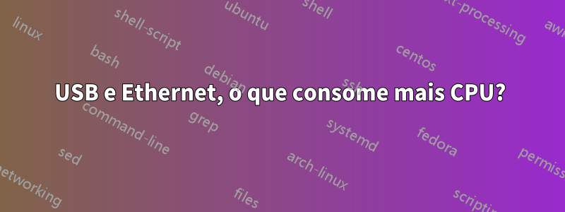 USB e Ethernet, o que consome mais CPU?