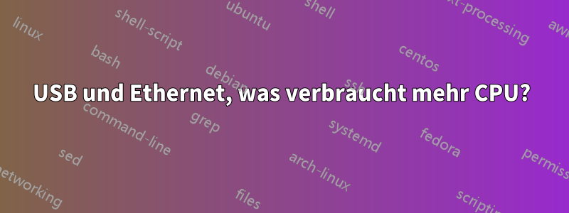 USB und Ethernet, was verbraucht mehr CPU?