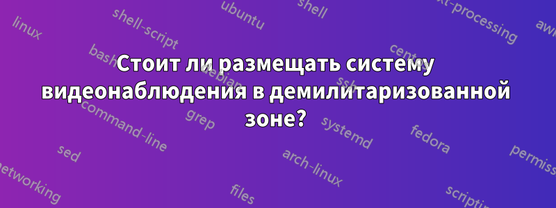 Стоит ли размещать систему видеонаблюдения в демилитаризованной зоне?