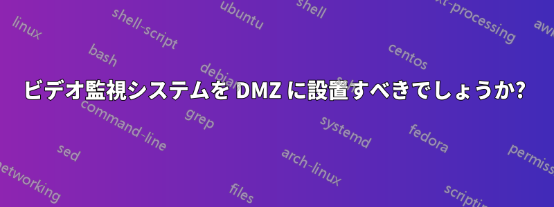 ビデオ監視システムを DMZ に設置すべきでしょうか?