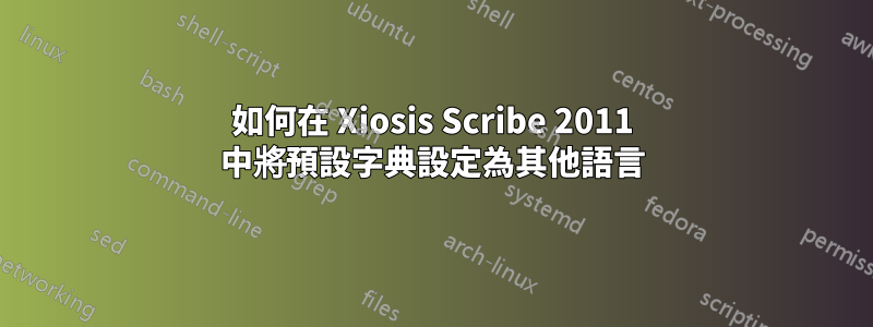 如何在 Xiosis Scribe 2011 中將預設字典設定為其他語言