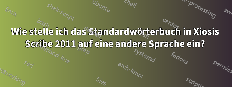 Wie stelle ich das Standardwörterbuch in Xiosis Scribe 2011 auf eine andere Sprache ein?