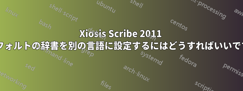 Xiosis Scribe 2011 でデフォルトの辞書を別の言語に設定するにはどうすればいいですか?