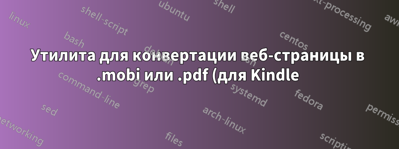 Утилита для конвертации веб-страницы в .mobi или .pdf (для Kindle)?