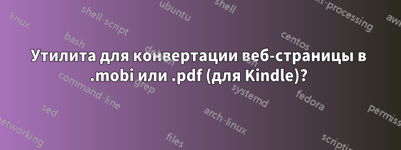 Утилита для конвертации веб-страницы в .mobi или .pdf (для Kindle)?