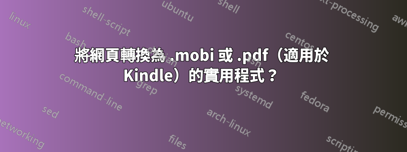 將網頁轉換為 .mobi 或 .pdf（適用於 Kindle）的實用程式？