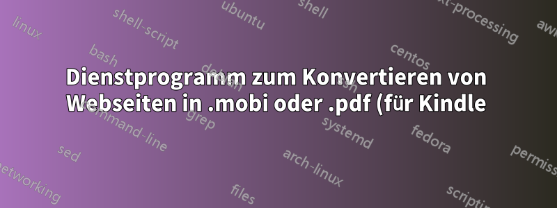 Dienstprogramm zum Konvertieren von Webseiten in .mobi oder .pdf (für Kindle)?