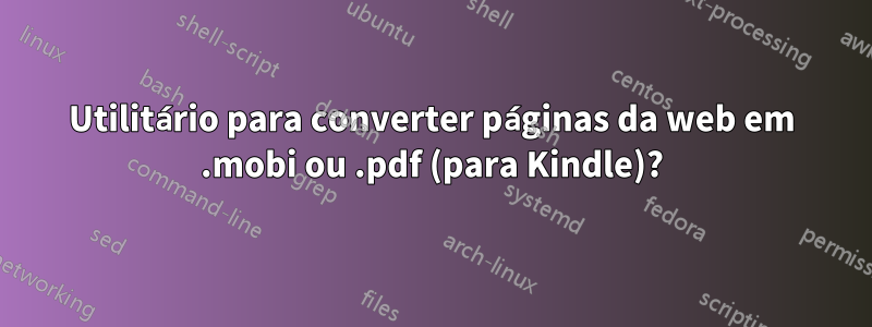 Utilitário para converter páginas da web em .mobi ou .pdf (para Kindle)?