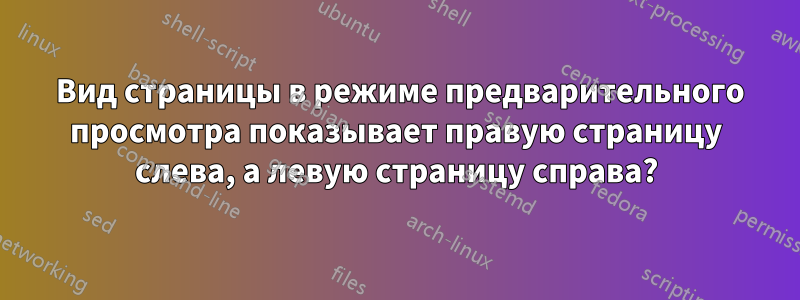 2 Вид страницы в режиме предварительного просмотра показывает правую страницу слева, а левую страницу справа?