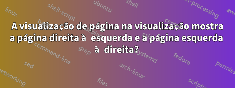 2 A visualização de página na visualização mostra a página direita à esquerda e a página esquerda à direita?