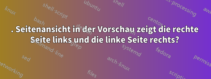 2. Seitenansicht in der Vorschau zeigt die rechte Seite links und die linke Seite rechts?