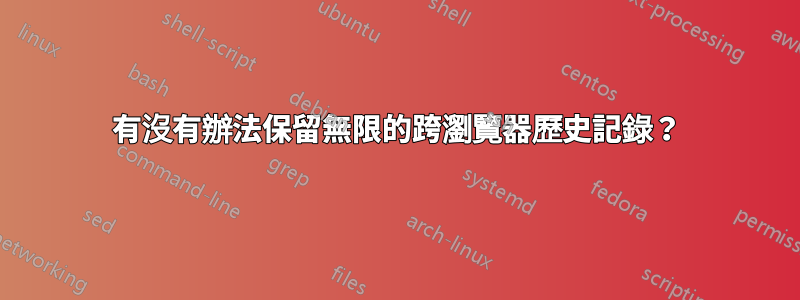 有沒有辦法保留無限的跨瀏覽器歷史記錄？