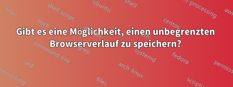 Gibt es eine Möglichkeit, einen unbegrenzten Browserverlauf zu speichern?