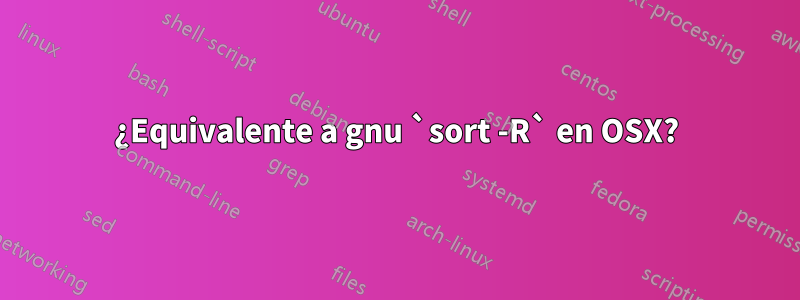 ¿Equivalente a gnu `sort -R` en OSX?