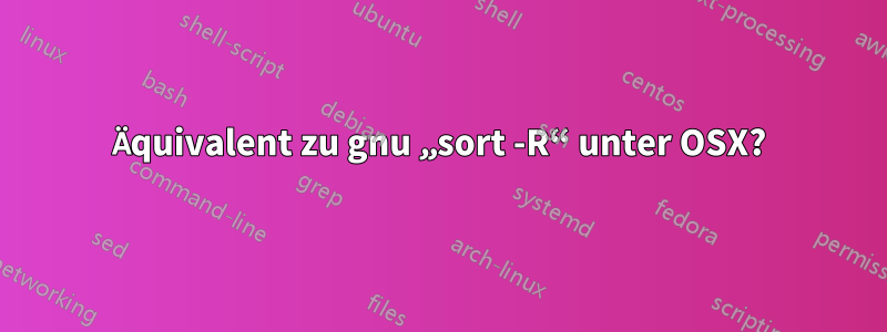 Äquivalent zu gnu „sort -R“ unter OSX?