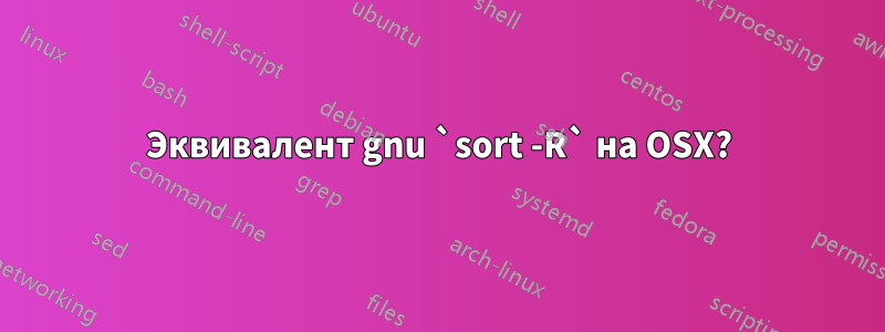 Эквивалент gnu `sort -R` на OSX?