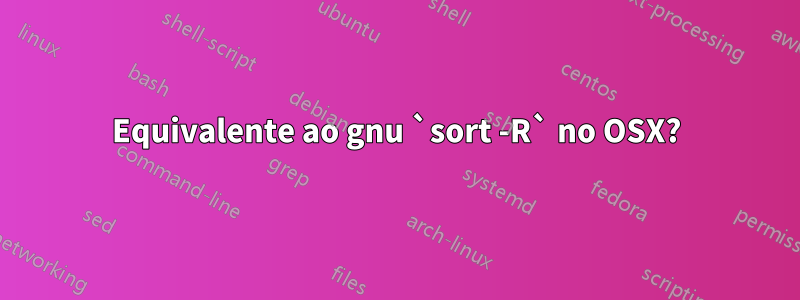 Equivalente ao gnu `sort -R` no OSX?