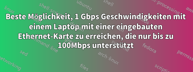 Beste Möglichkeit, 1 Gbps Geschwindigkeiten mit einem Laptop mit einer eingebauten Ethernet-Karte zu erreichen, die nur bis zu 100Mbps unterstützt